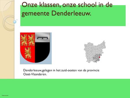 Onze klassen, onze school in de gemeente Denderleeuw. Onze school, Denderleeuw, gelegen in het zuid-oosten van de provincie Oost-Vlaanderen.