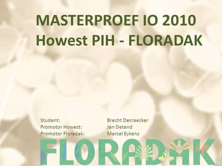 MASTERPROEF IO 2010 Howest PIH - FLORADAK Student: Brecht Decraecker Promotor Howest:Jan Detand Promotor Floradak: Marcel Eykens.