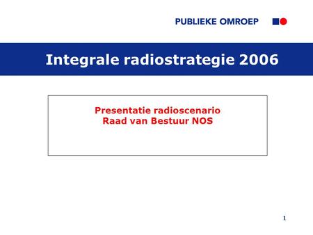 1 Presentatie radioscenario Raad van Bestuur NOS Integrale radiostrategie 2006.