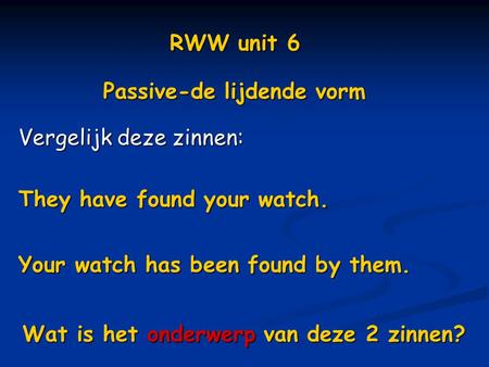 RWW unit 6 Passive-de lijdende vorm Vergelijk deze zinnen:
