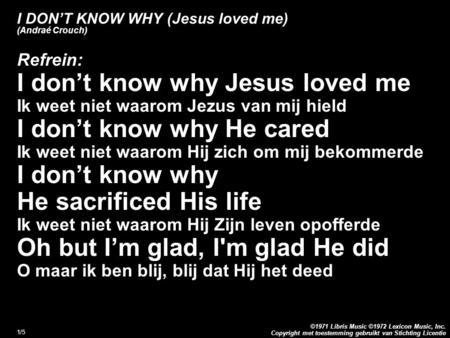 Copyright met toestemming gebruikt van Stichting Licentie ©1971 Libris Music ©1972 Lexicon Music, Inc. 1/5 I DON’T KNOW WHY (Jesus loved me) (Andraé Crouch)