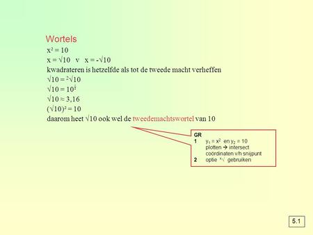 Wortels x² = 10 x = √10 v x = -√10 kwadrateren is hetzelfde als tot de tweede macht verheffen √10 = 2√10 √10 = 10 √10 ≈ 3,16 (√10)² = 10 daarom heet.