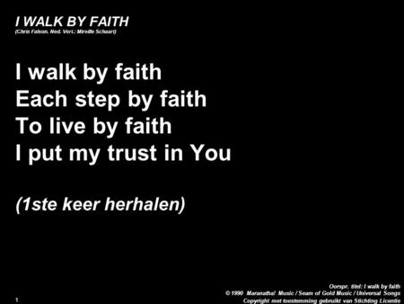 Copyright met toestemming gebruikt van Stichting Licentie Oorspr. titel: I walk by faith © 1990 Maranatha! Music / Seam of Gold Music / Universal Songs.