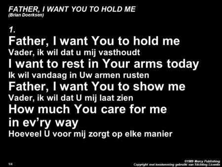Copyright met toestemming gebruikt van Stichting Licentie ©1989 Mercy Publishing 1/4 FATHER, I WANT YOU TO HOLD ME (Brian Doerksen) 1. Father, I want You.