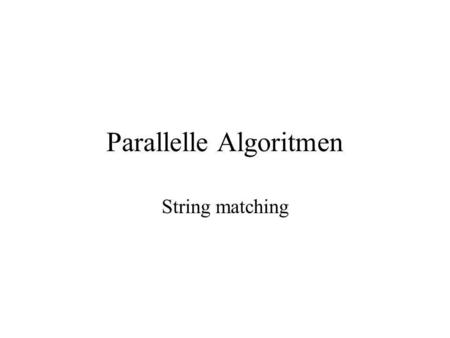 Parallelle Algoritmen String matching. 1 Beter algoritme patroonanalyse Bottleneck in eenvoudig algoritme: WITNESS(j) (j = kandidaat in eerste i-blok)