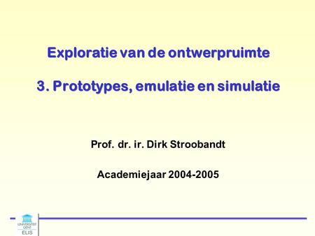 Exploratie van de ontwerpruimte 3. Prototypes, emulatie en simulatie Prof. dr. ir. Dirk Stroobandt Academiejaar 2004-2005.