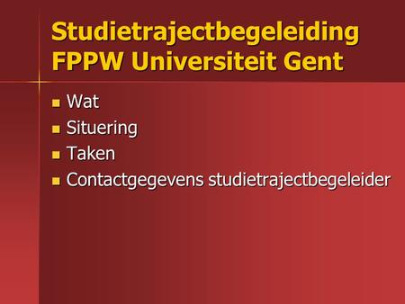 Studietrajectbegeleiding FPPW Universiteit Gent Wat Wat Situering Situering Taken Taken Contactgegevens studietrajectbegeleider Contactgegevens studietrajectbegeleider.