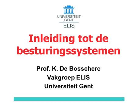 1 Inleiding tot de besturingssystemen Prof. K. De Bosschere Vakgroep ELIS Universiteit Gent.