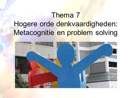 Thema 7 Hogere orde denkvaardigheden: Metacognitie en problem solving