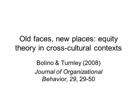 Old faces, new places: equity theory in cross-cultural contexts Bolino & Turnley (2008) Journal of Organizational Behavior, 29, 29-50.