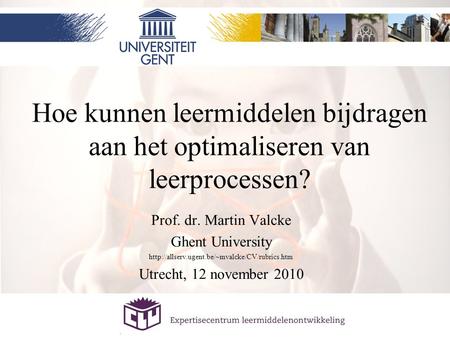 Hoe kunnen leermiddelen bijdragen aan het optimaliseren van leerprocessen? Prof. dr. Martin Valcke Ghent University http://allserv.ugent.be/~mvalcke/CV/rubrics.htm.