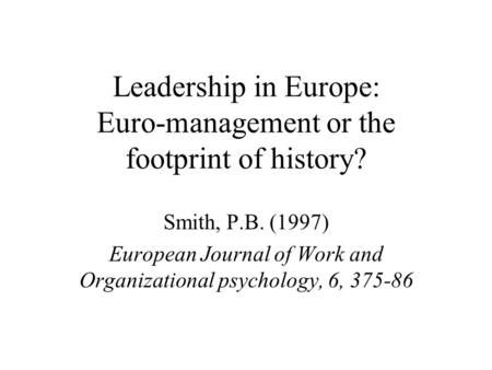 Leadership in Europe: Euro-management or the footprint of history? Smith, P.B. (1997) European Journal of Work and Organizational psychology, 6, 375-86.