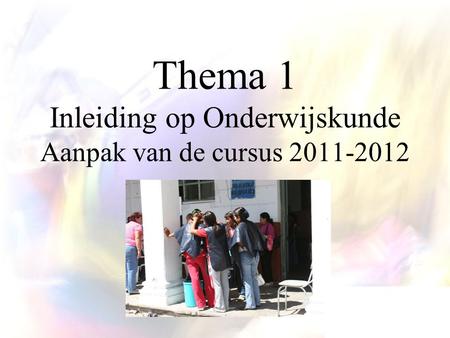 Thema 1 Inleiding op Onderwijskunde Aanpak van de cursus 2011-2012.