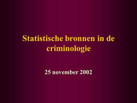 Statistische bronnen in de criminologie 25 november 2002.