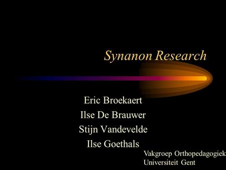 Synanon Research Eric Broekaert Ilse De Brauwer Stijn Vandevelde Ilse Goethals Vakgroep Orthopedagogiek Universiteit Gent.