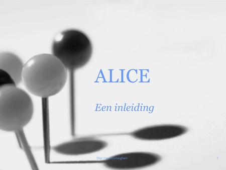 Stijn Van Wonterghem1 ALICE Een inleiding. Alice - Een Inleiding2 Wat is ALICE? Een moderne programmeeromgeving –Visuele voorstelling, opgebouwd uit drie-
