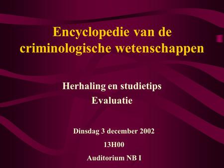 Encyclopedie van de criminologische wetenschappen Herhaling en studietips Evaluatie Dinsdag 3 december 2002 13H00 Auditorium NB I.