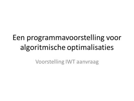Een programmavoorstelling voor algoritmische optimalisaties Voorstelling IWT aanvraag.
