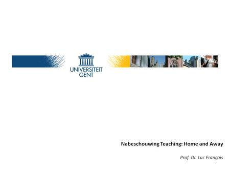 Aleksandras Stulginskis University - March 22, 2012 Nabeschouwing Teaching: Home and Away Prof. Dr. Luc François.