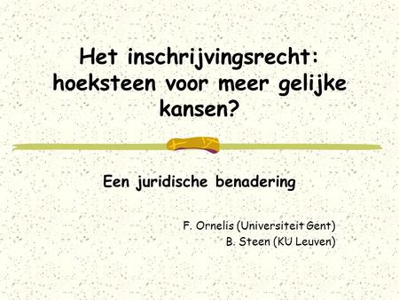Het inschrijvingsrecht: hoeksteen voor meer gelijke kansen? Een juridische benadering F. Ornelis (Universiteit Gent) B. Steen (KU Leuven)