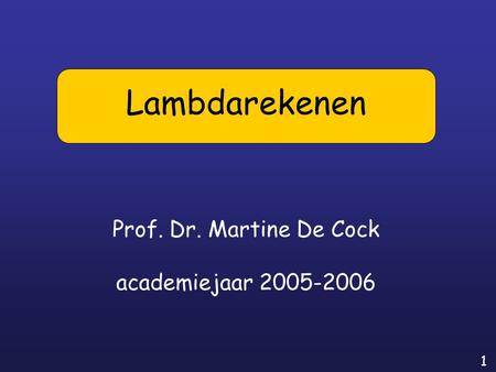 1 Prof. Dr. Martine De Cock academiejaar 2005-2006 Lambdarekenen.