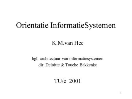1 Orientatie InformatieSystemen K.M.van Hee hgl. architectuur van informatiesystemen dir. Deloitte & Touche Bakkenist TU/e 2001.