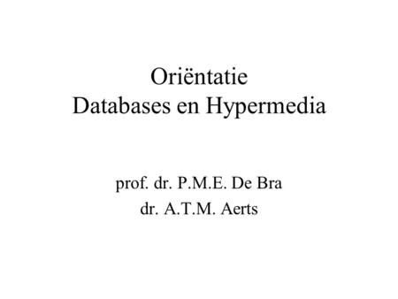 Oriëntatie Databases en Hypermedia prof. dr. P.M.E. De Bra dr. A.T.M. Aerts.