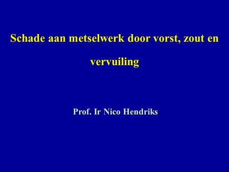 Schade aan metselwerk door vorst, zout en vervuiling Prof. Ir Nico Hendriks.