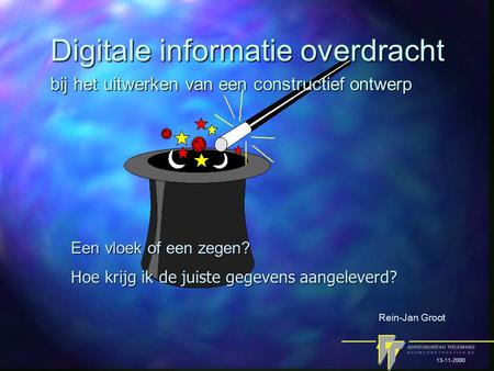 Digitale informatie overdracht Een vloek of een zegen? Rein-Jan Groot Hoe krijg ik de juiste gegevens aangeleverd? 13-11-2000 bij het uitwerken van een.