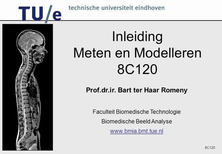 8C120 Inleiding Meten en Modelleren 8C120 Prof.dr.ir. Bart ter Haar Romeny Faculteit Biomedische Technologie Biomedische Beeld Analyse www.bmia.bmt.tue.nl.