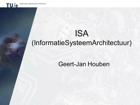 ISA (InformatieSysteemArchitectuur) Geert-Jan Houben.