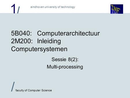 1/1/ / faculty of Computer Science eindhoven university of technology 5B040:Computerarchitectuur 2M200:Inleiding Computersystemen Sessie 8(2): Multi-processing.