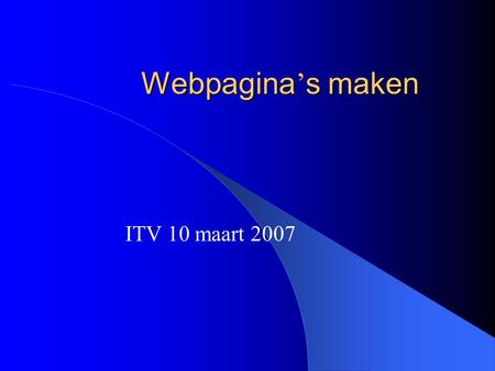 Webpagina ’ s maken ITV 10 maart 2007. Onderwerpen Ontwerp en inhoud Navigatie HTML: de basis Webpagina’s in Word.
