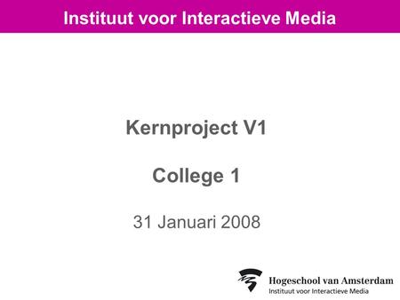 Kernproject V1 College 1 31 Januari 2008 Instituut voor Interactieve Media.