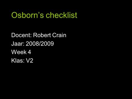 Osborn’s checklist Docent: Robert Crain Jaar: 2008/2009 Week 4 Klas: V2.