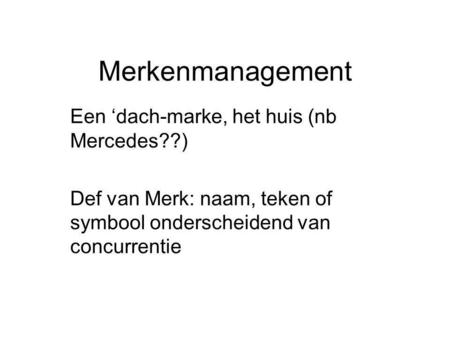 Merkenmanagement Een ‘dach-marke, het huis (nb Mercedes??) Def van Merk: naam, teken of symbool onderscheidend van concurrentie.