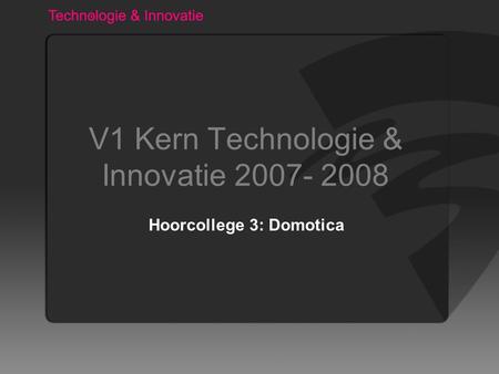 V1 Kern Technologie & Innovatie 2007- 2008 Hoorcollege 3: Domotica.