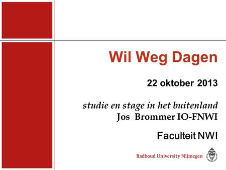 Wil Weg Dagen 22 oktober 2013 studie en stage in het buitenland Jos Brommer IO-FNWI Faculteit NWI Dit.