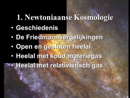 1. Newtoniaanse Kosmologie GeschiedenisGeschiedenis De FriedmannvergelijkingenDe Friedmannvergelijkingen Open en gesloten heelalOpen en gesloten heelal.