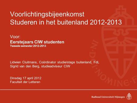 Voorlichtingsbijeenkomst Studeren in het buitenland 2012-2013 Voor: Eerstejaars CIW studenten Tweede semester 2012-2013 Lidwien Cluitmans, Coördinator.