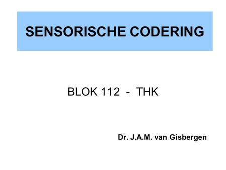 SENSORISCHE CODERING BLOK 112 - THK Dr. J.A.M. van Gisbergen.