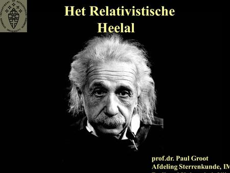 Het Relativistische Heelal prof.dr. Paul Groot Afdeling Sterrenkunde, IMAPP Radboud Universiteit Nijmegen.