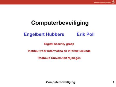 Computerbeveiliging Engelbert Hubbers Erik Poll Digital Security groep Instituut voor Informatica en Informatiekunde Radboud Universiteit.