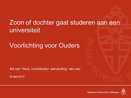 Zoon of dochter gaat studeren aan een universiteit Voorlichting voor Ouders Ad van Hout, coördinator aansluiting vwo-wo 25 april 2013.