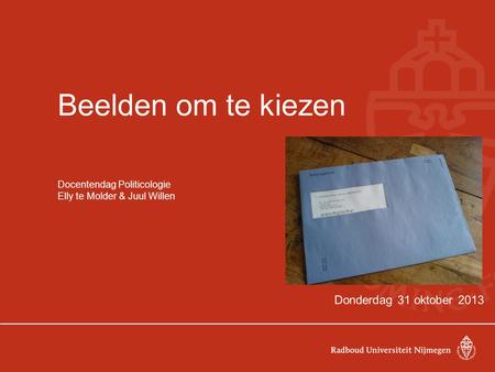 Beelden om te kiezen Docentendag Politicologie Elly te Molder & Juul Willen Donderdag 31 oktober 2013.