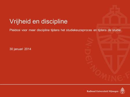 Vrijheid en discipline Pleidooi voor meer discipline tijdens het studiekeuzeproces en tijdens de studie 30 januari 2014.