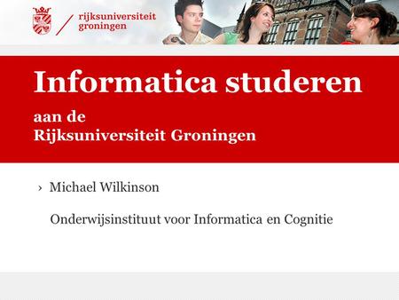 Aan de Rijksuniversiteit Groningen Informatica studeren › Michael Wilkinson Onderwijsinstituut voor Informatica en Cognitie.