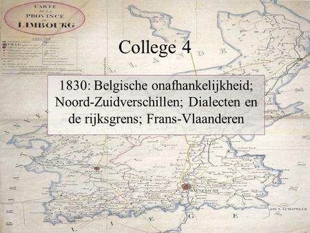 College 4 1830: Belgische onafhankelijkheid; Noord-Zuidverschillen; Dialecten en de rijksgrens; Frans-Vlaanderen.