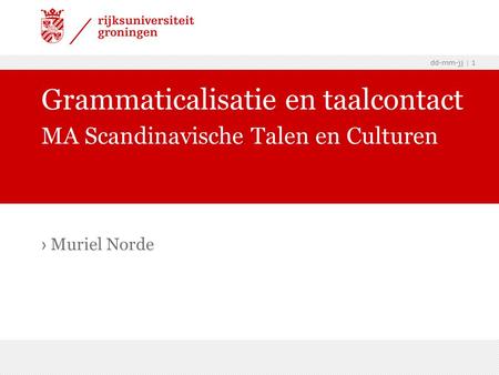 Dd-mm-jj | 1 › Muriel Norde Grammaticalisatie en taalcontact MA Scandinavische Talen en Culturen.
