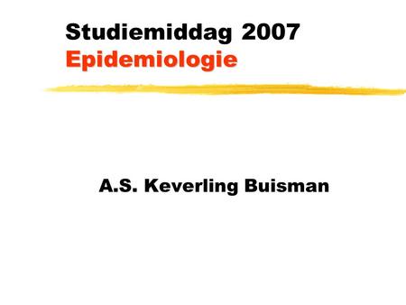 Epidemiologie Studiemiddag 2007 Epidemiologie A.S. Keverling Buisman.
